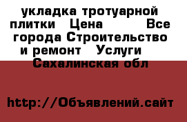 укладка тротуарной плитки › Цена ­ 300 - Все города Строительство и ремонт » Услуги   . Сахалинская обл.